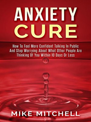 cover image of Anxiety Cure how to Feel More Confident Talking in Public and Stop Worrying About What Other People are Thinking of you Within 10 Days or Less